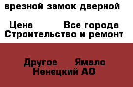 врезной замок дверной › Цена ­ 500 - Все города Строительство и ремонт » Другое   . Ямало-Ненецкий АО